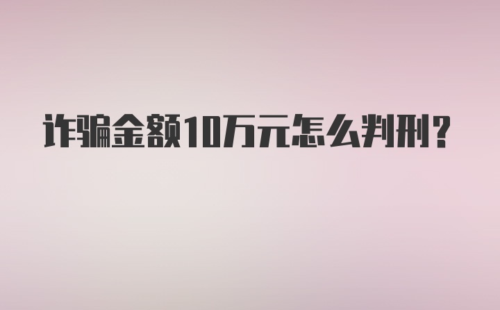 诈骗金额10万元怎么判刑？