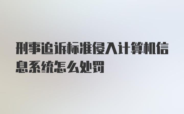 刑事追诉标准侵入计算机信息系统怎么处罚