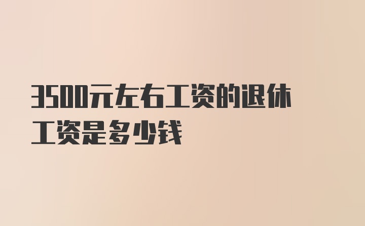 3500元左右工资的退休工资是多少钱