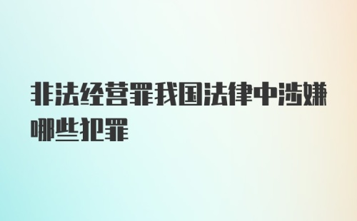 非法经营罪我国法律中涉嫌哪些犯罪