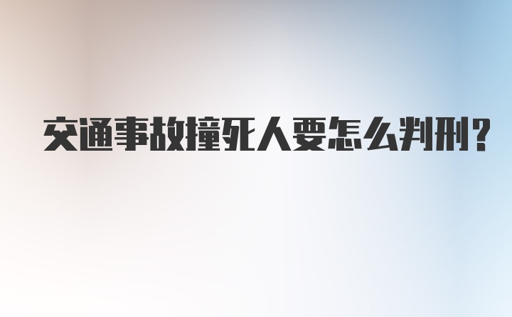 交通事故撞死人要怎么判刑？