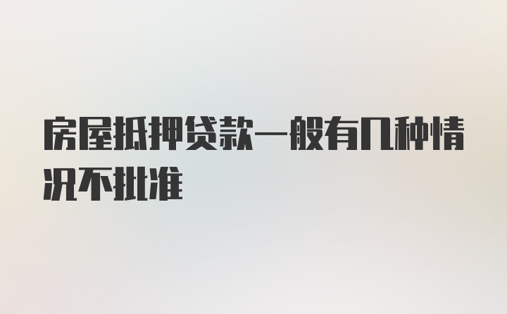 房屋抵押贷款一般有几种情况不批准