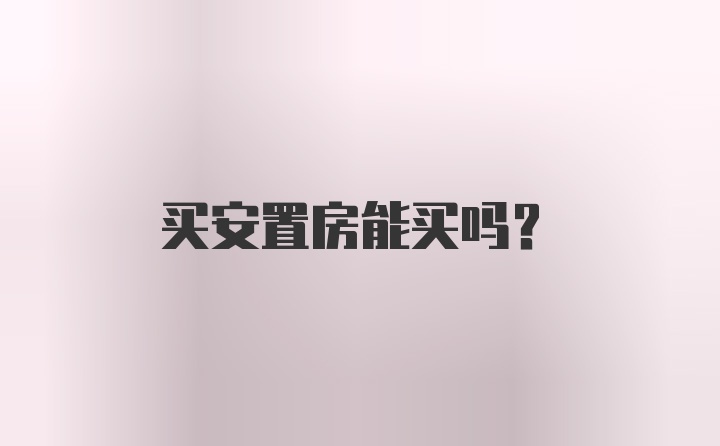 买安置房能买吗?