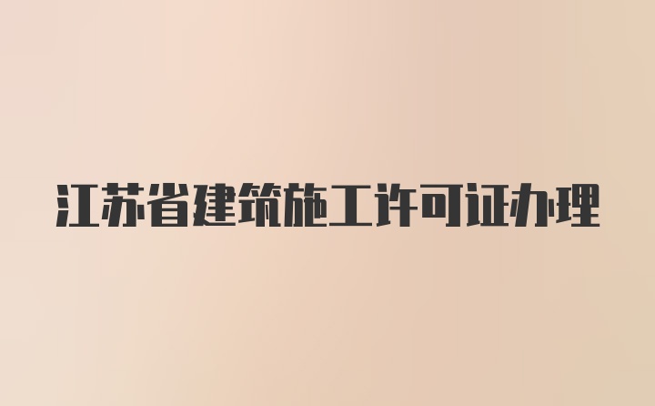 江苏省建筑施工许可证办理