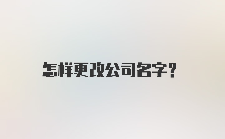 怎样更改公司名字？