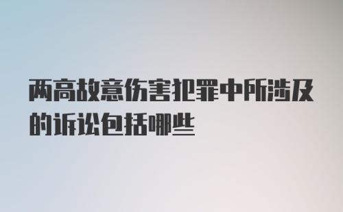 两高故意伤害犯罪中所涉及的诉讼包括哪些