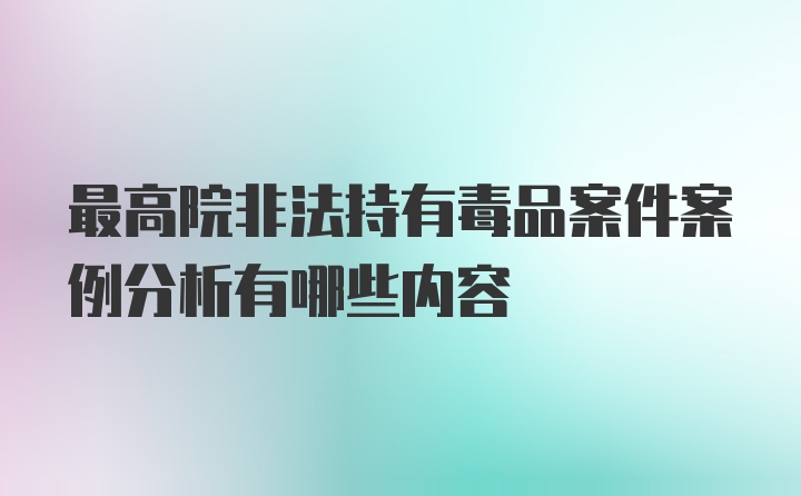 最高院非法持有毒品案件案例分析有哪些内容