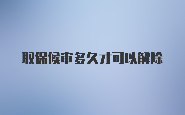 取保候审多久才可以解除