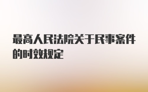 最高人民法院关于民事案件的时效规定