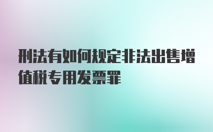 刑法有如何规定非法出售增值税专用发票罪