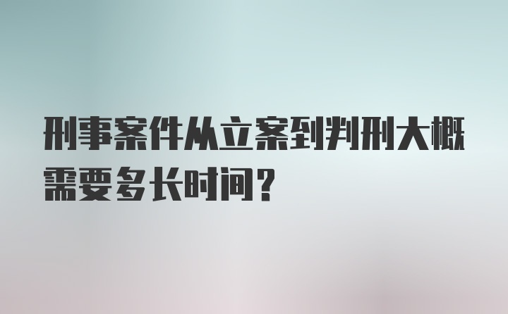 刑事案件从立案到判刑大概需要多长时间？