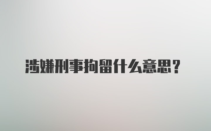 涉嫌刑事拘留什么意思？