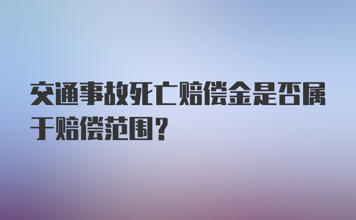 交通事故死亡赔偿金是否属于赔偿范围？