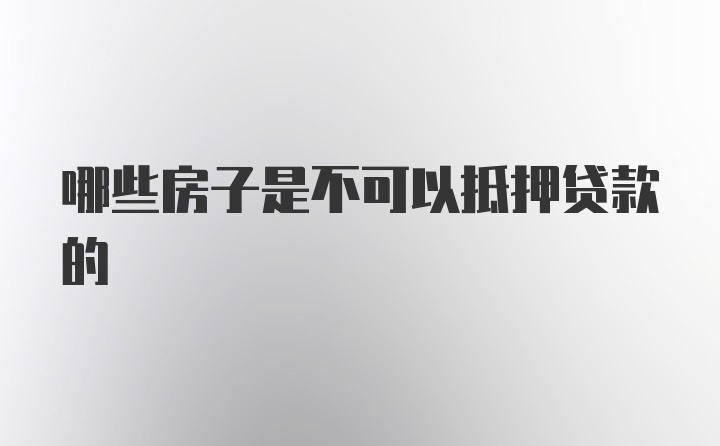 哪些房子是不可以抵押贷款的