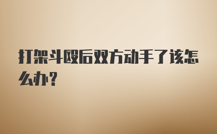 打架斗殴后双方动手了该怎么办？