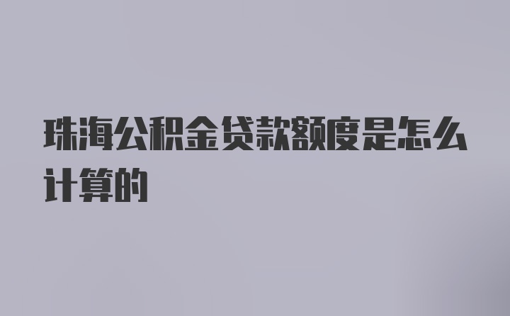 珠海公积金贷款额度是怎么计算的