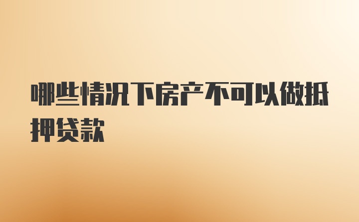 哪些情况下房产不可以做抵押贷款