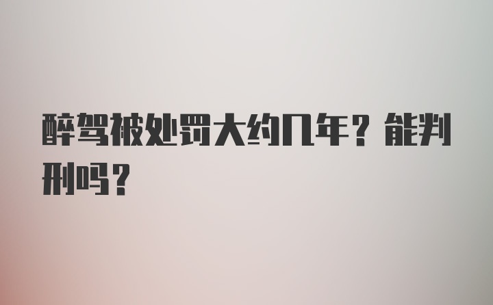 醉驾被处罚大约几年？能判刑吗？