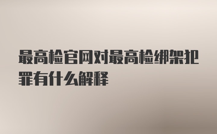 最高检官网对最高检绑架犯罪有什么解释