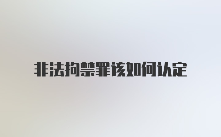 非法拘禁罪该如何认定