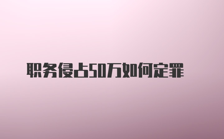 职务侵占50万如何定罪