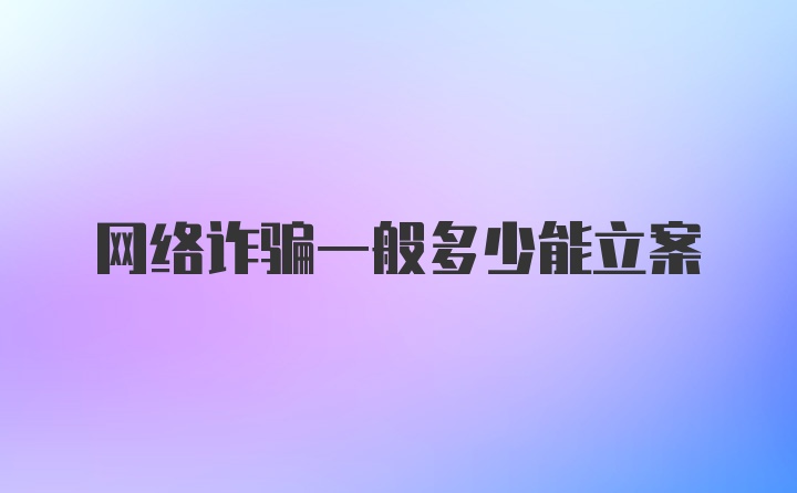 网络诈骗一般多少能立案