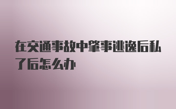 在交通事故中肇事逃逸后私了后怎么办