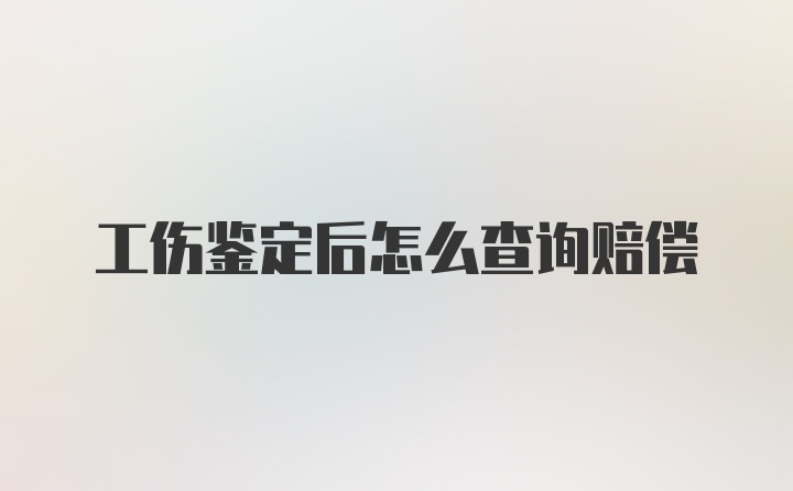 工伤鉴定后怎么查询赔偿