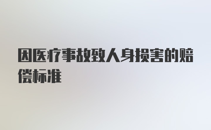 因医疗事故致人身损害的赔偿标准