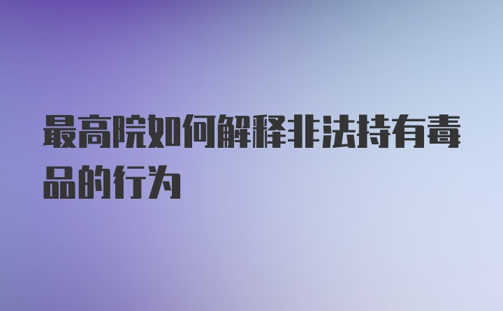 最高院如何解释非法持有毒品的行为