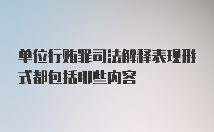 单位行贿罪司法解释表现形式都包括哪些内容