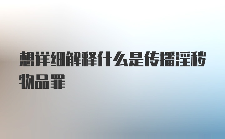 想详细解释什么是传播淫秽物品罪