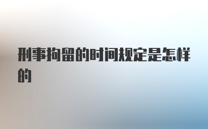 刑事拘留的时间规定是怎样的