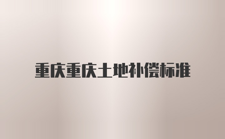 重庆重庆土地补偿标准