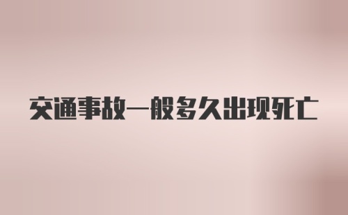 交通事故一般多久出现死亡