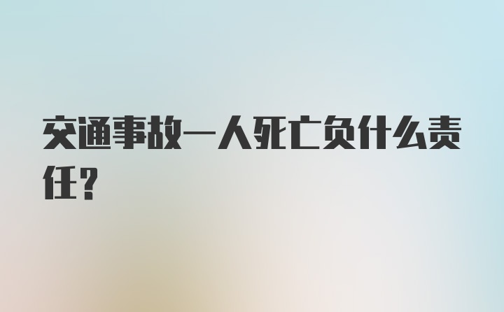 交通事故一人死亡负什么责任？