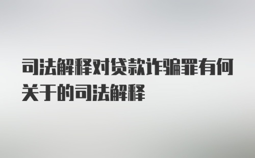 司法解释对贷款诈骗罪有何关于的司法解释