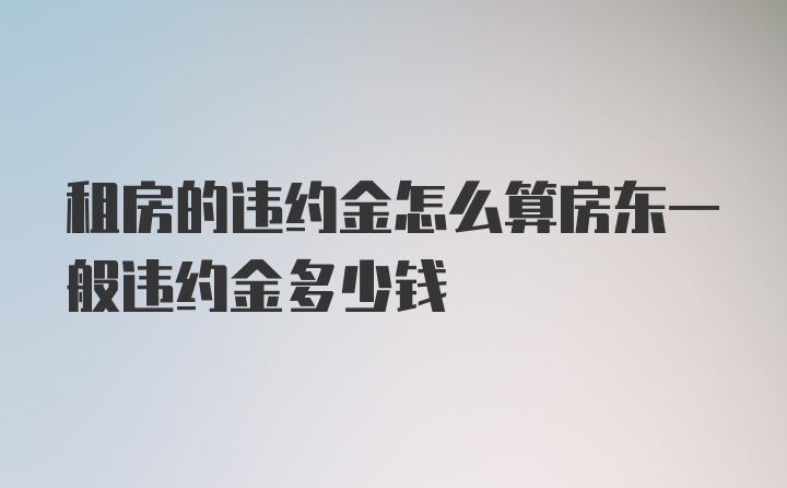 租房的违约金怎么算房东一般违约金多少钱