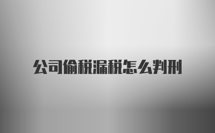 公司偷税漏税怎么判刑