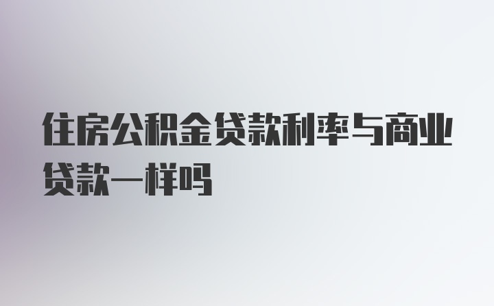 住房公积金贷款利率与商业贷款一样吗