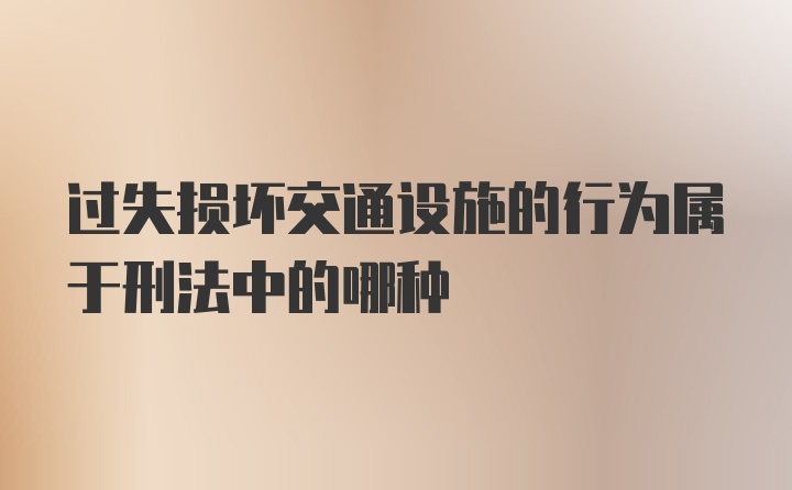 过失损坏交通设施的行为属于刑法中的哪种