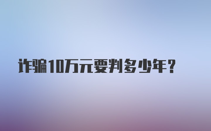 诈骗10万元要判多少年？