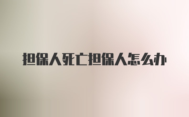 担保人死亡担保人怎么办