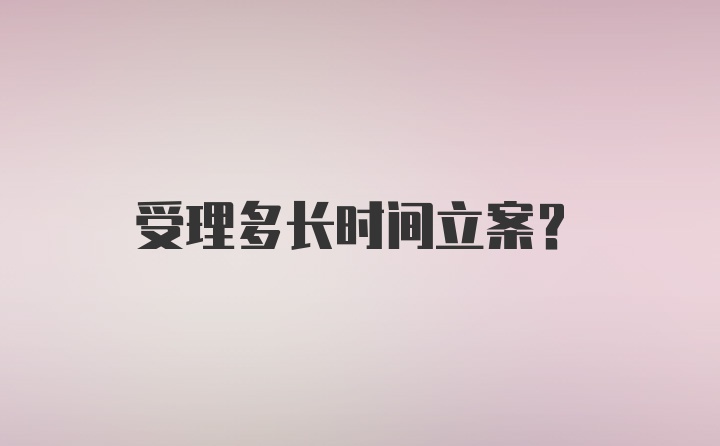 受理多长时间立案？