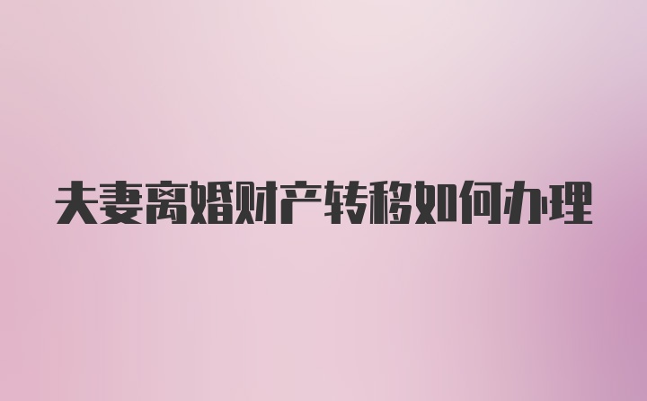 夫妻离婚财产转移如何办理