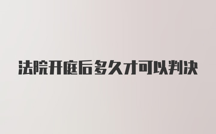 法院开庭后多久才可以判决