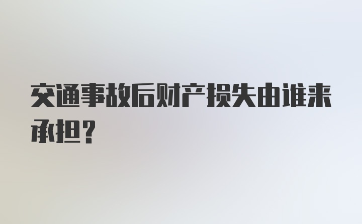 交通事故后财产损失由谁来承担？