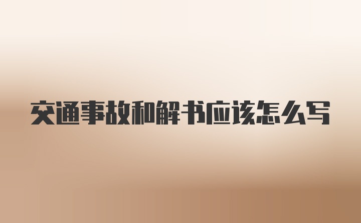 交通事故和解书应该怎么写