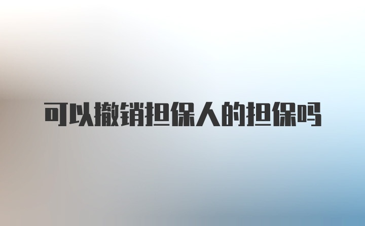 可以撤销担保人的担保吗