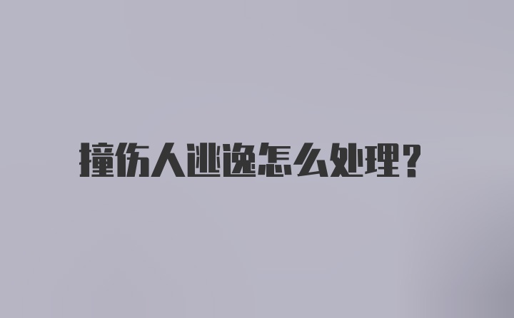 撞伤人逃逸怎么处理？